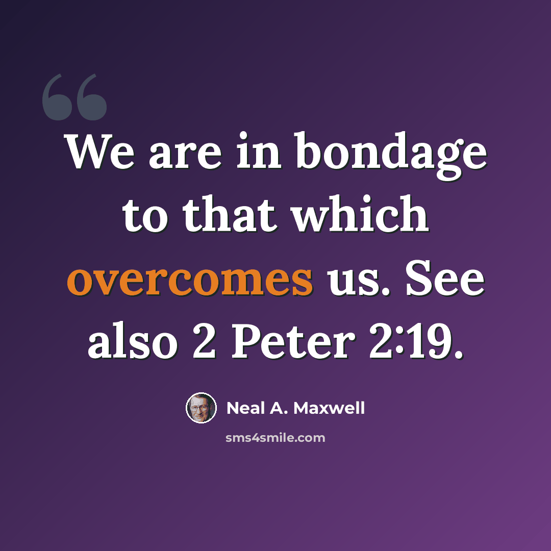 “We are in bondage to that which overcomes us. See also 2 Peter 2:19.” quote by Neal A. Maxwell