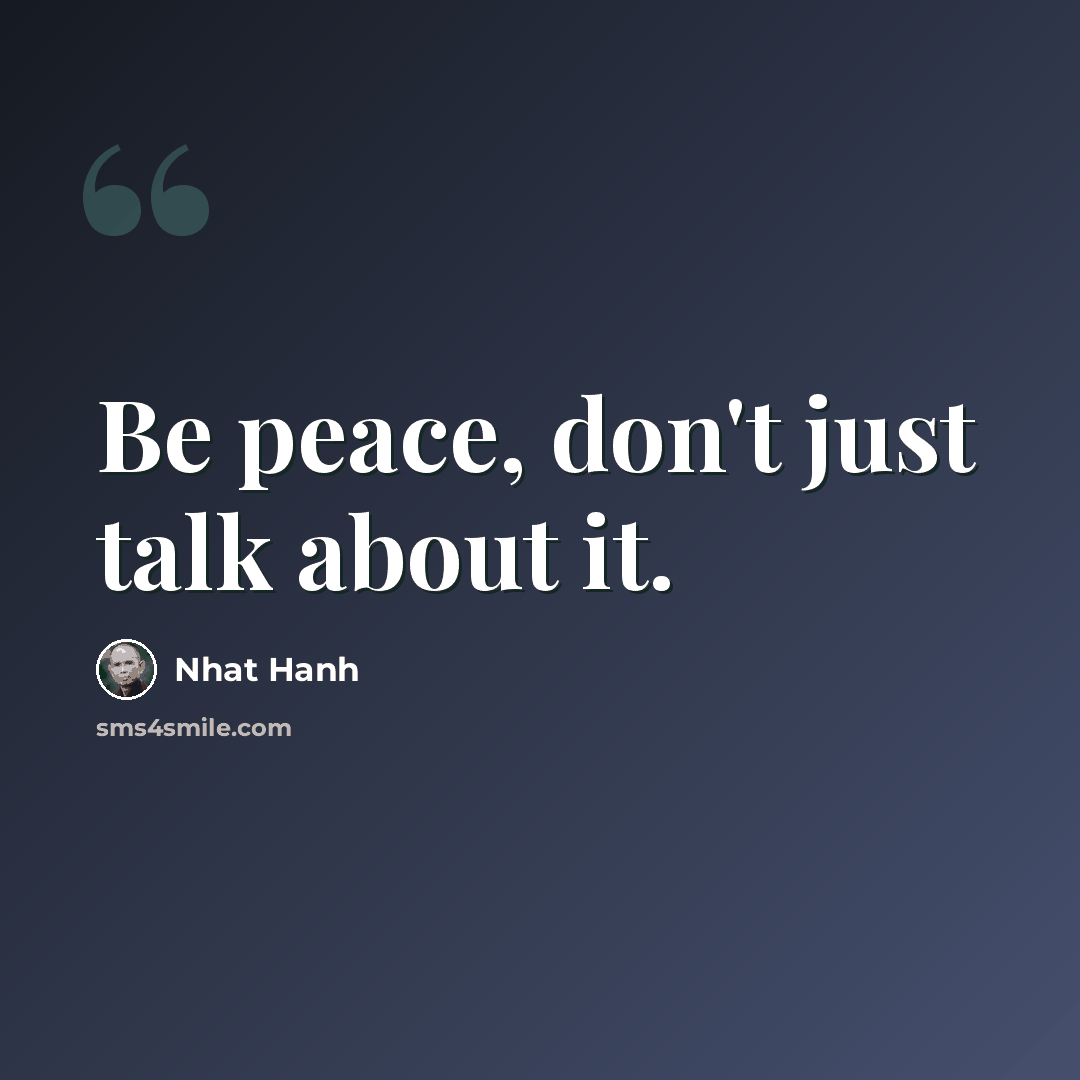 “Be peace, don't just talk about it.” quote by Nhat Hanh