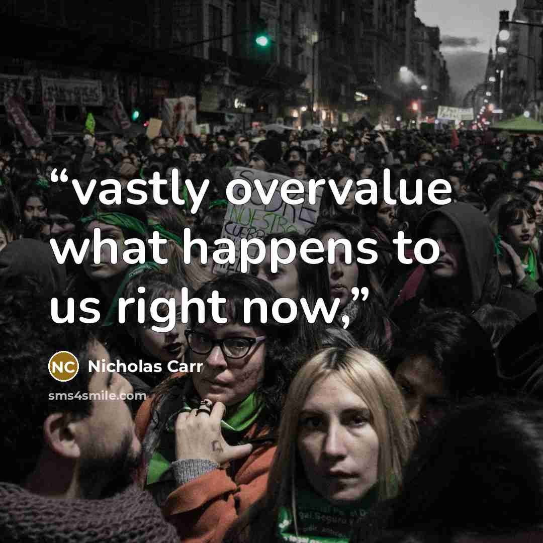 “vastly overvalue what happens to us right now,” quote by Nicholas Carr