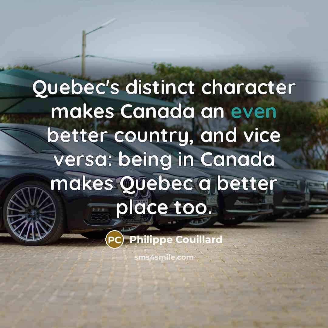 “Quebec's distinct character makes Canada an even better country, and vice versa: being in Canada makes Quebec a better place too.” quote by Philippe Couillard
