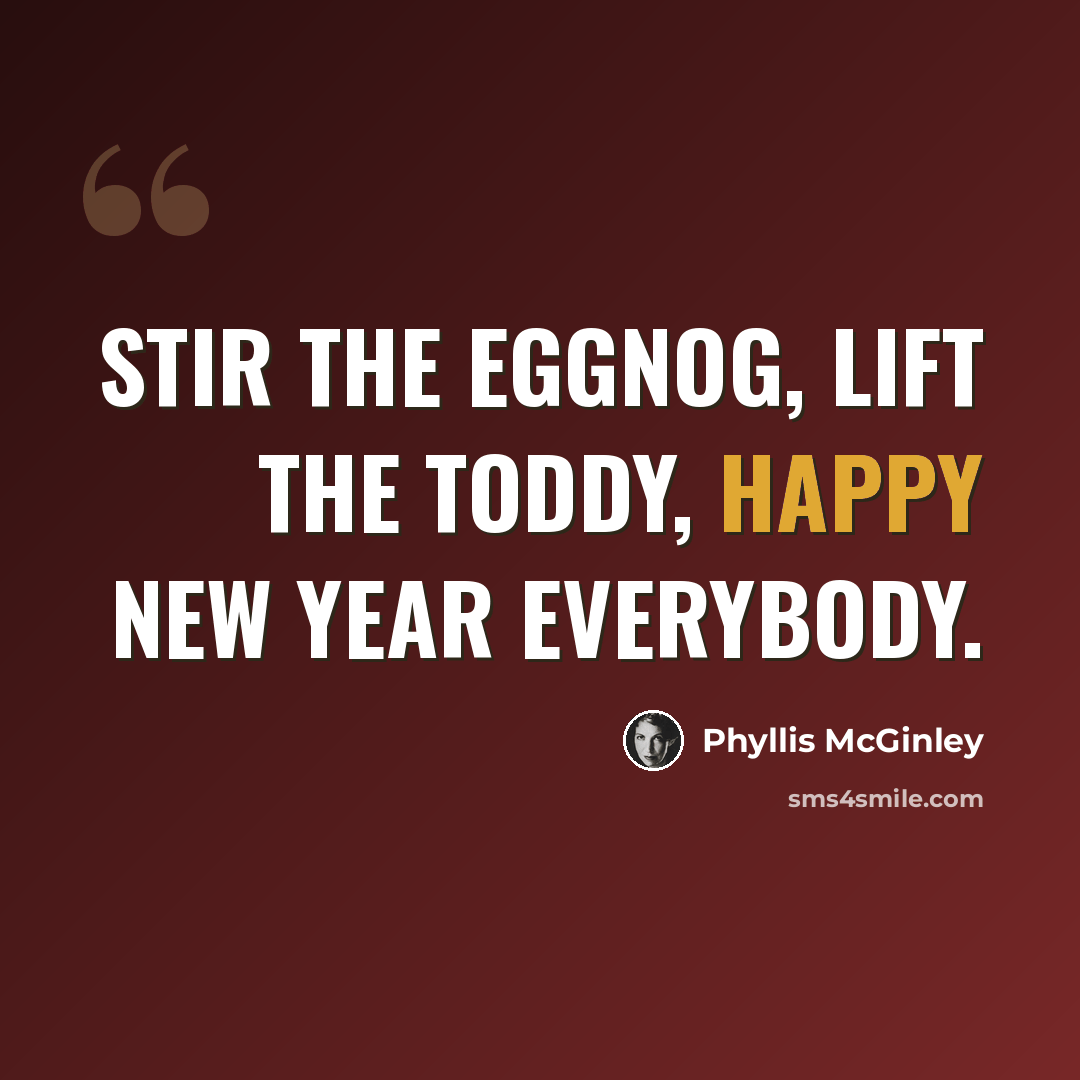 “Stir the eggnog, lift the toddy, Happy New Year everybody.” quote by Phyllis McGinley