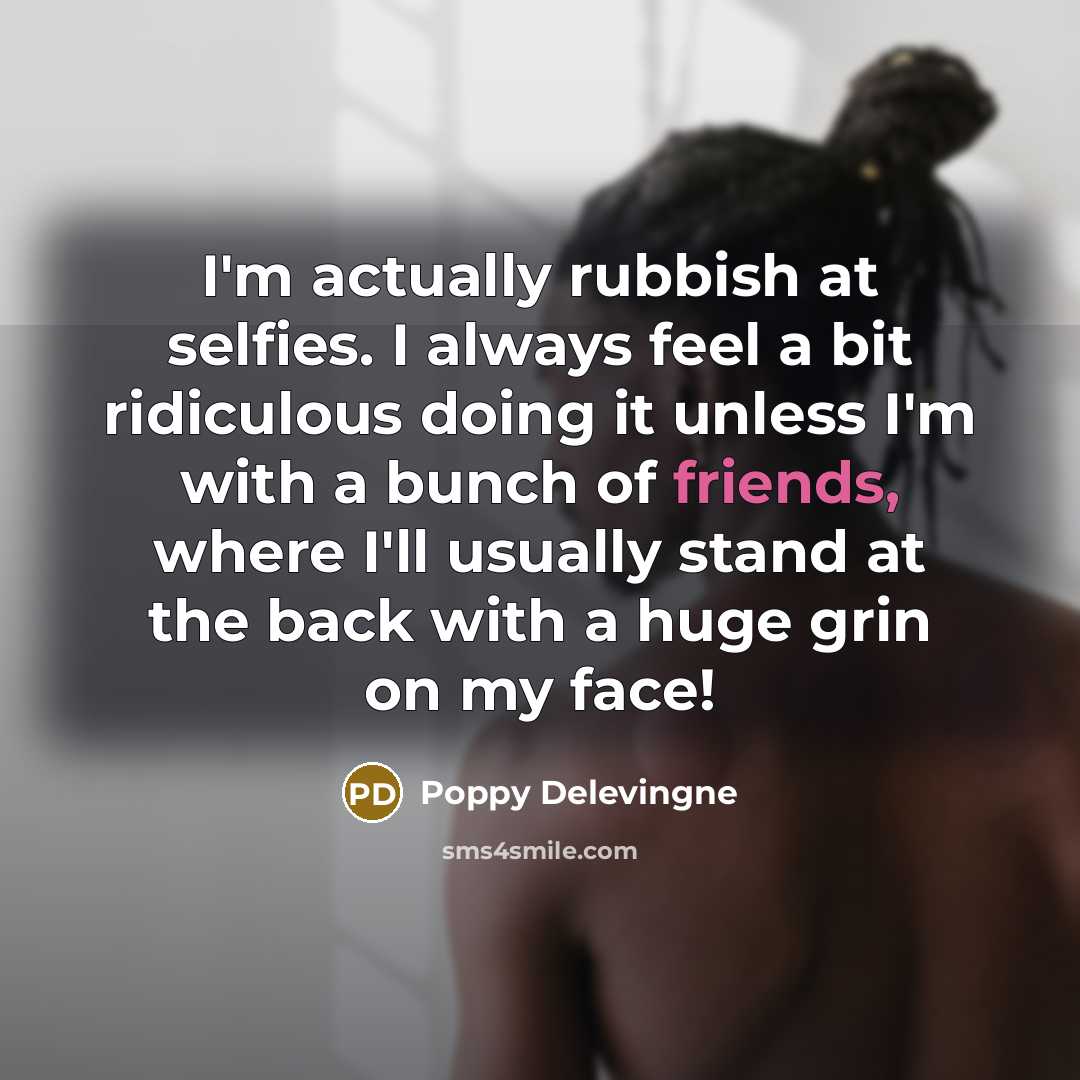 “I'm actually rubbish at selfies. I always feel a bit ridiculous doing it unless I'm with a bunch of friends, where I'll usually stand at the back with a huge grin on my face!” quote by Poppy Delevingne