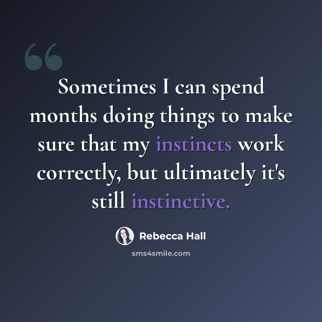 “Sometimes I can spend months doing things to make sure that my instincts work correctly, but ultimately it's still instinctive.” quote by Rebecca Hall