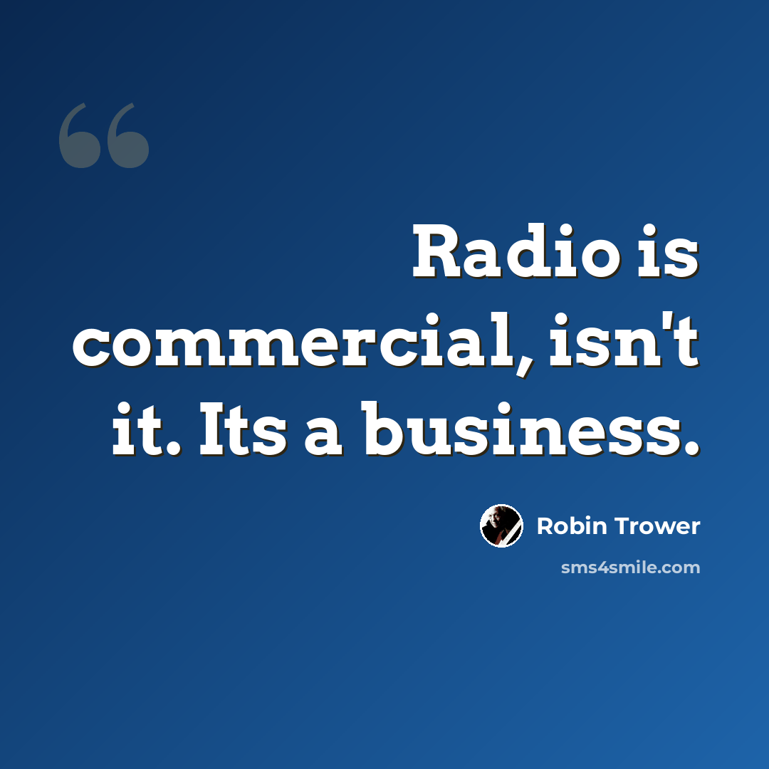 “Radio is commercial, isn't it. Its a business.” quote by Robin Trower