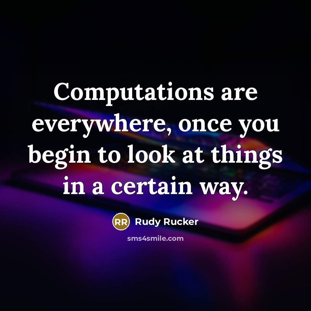 “Computations are everywhere, once you begin to look at things in a certain way.” quote by Rudy Rucker