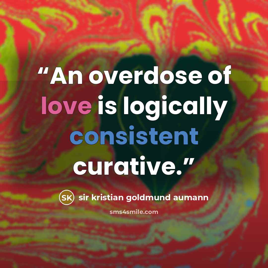 “An overdose of love is logically consistent curative.” quote by sir kristian goldmund aumann