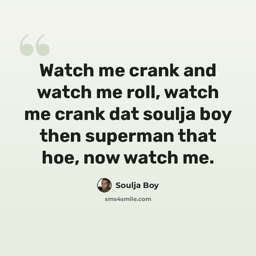 “Watch me crank and watch me roll, watch me crank dat soulja boy then superman that hoe, now watch me.” quote by Soulja Boy