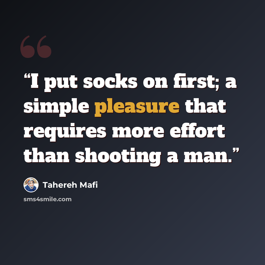 “I put socks on first; a simple pleasure that requires more effort than shooting a man.” quote by Tahereh Mafi