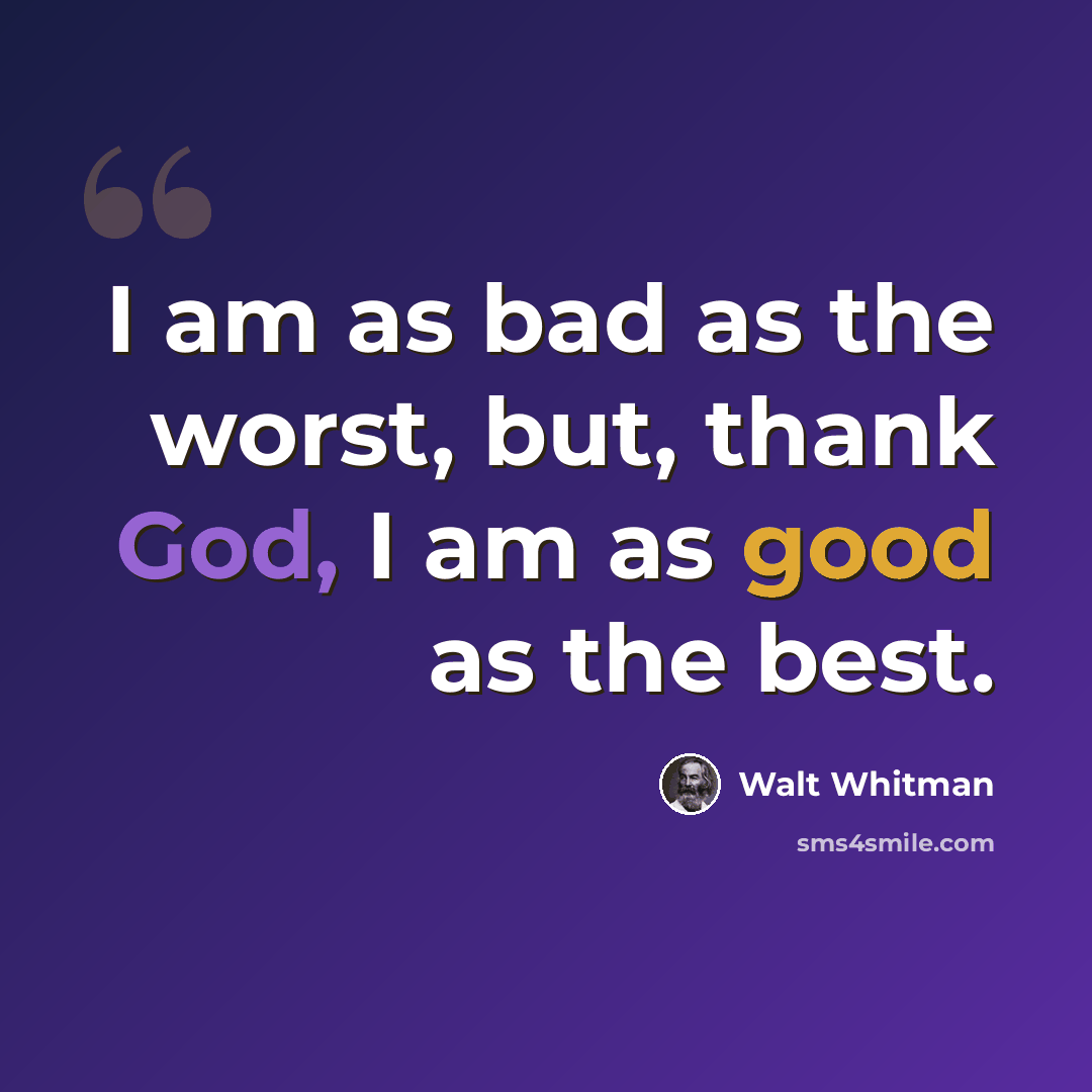 “I am as bad as the worst, but, thank God, I am as good as the best.” quote by Walt Whitman