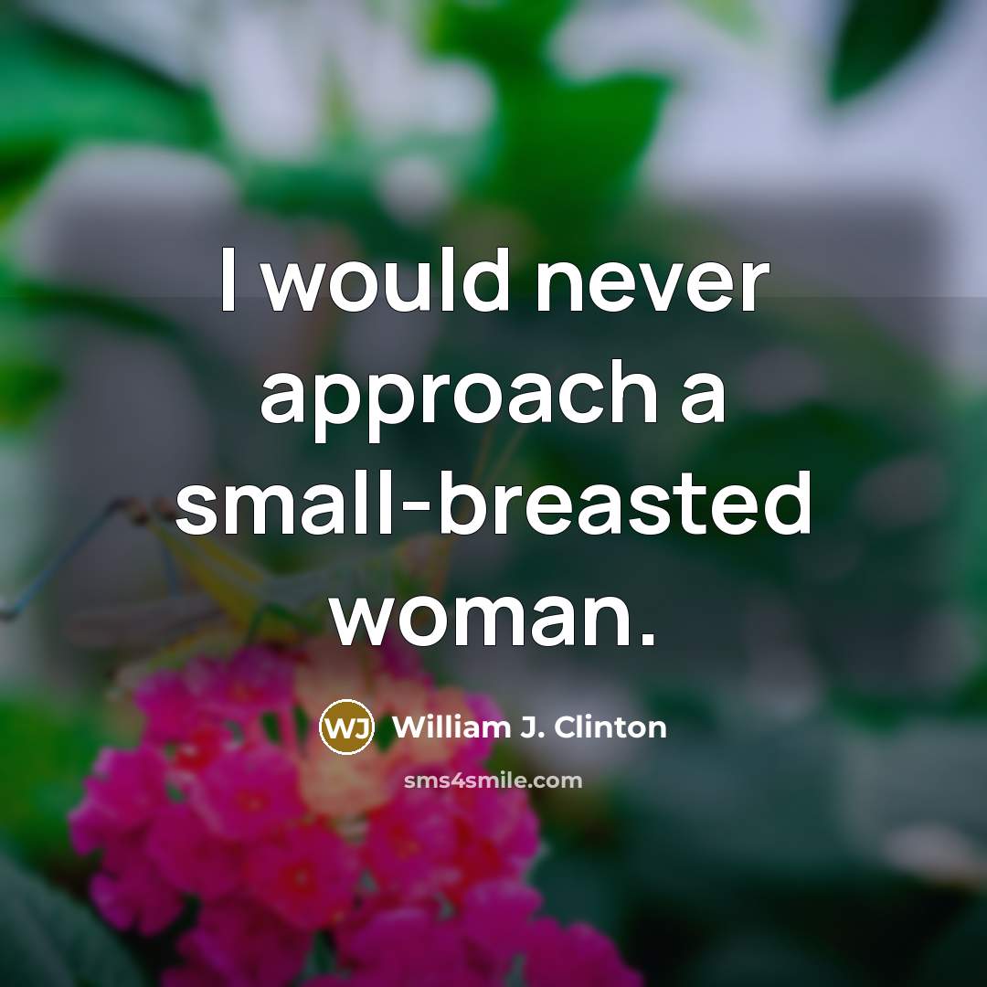 “I would never approach a small-breasted woman.” quote by William J. Clinton
