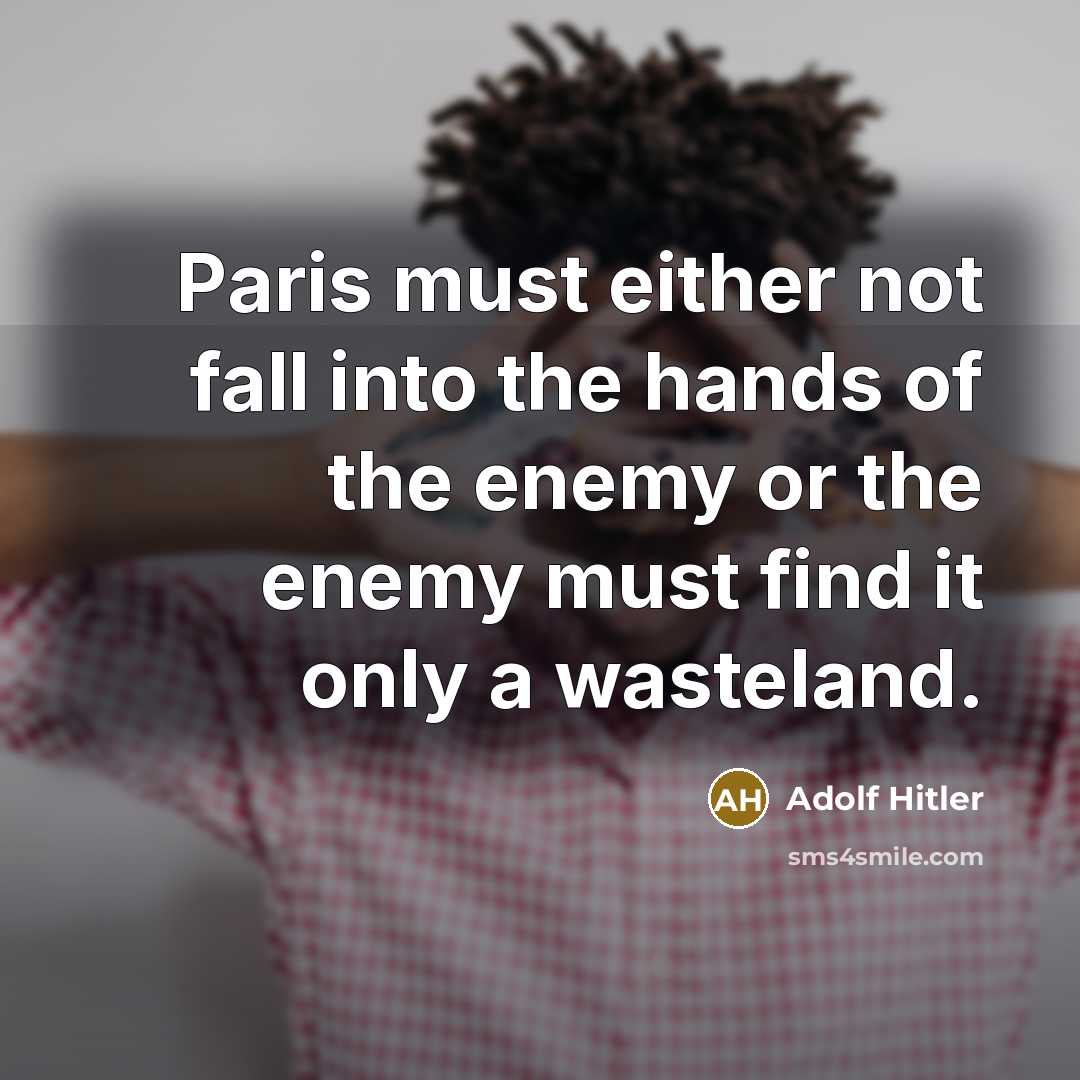 “Paris must either not fall into the hands of the enemy or the enemy must find it only a wasteland.” quote by Adolf Hitler