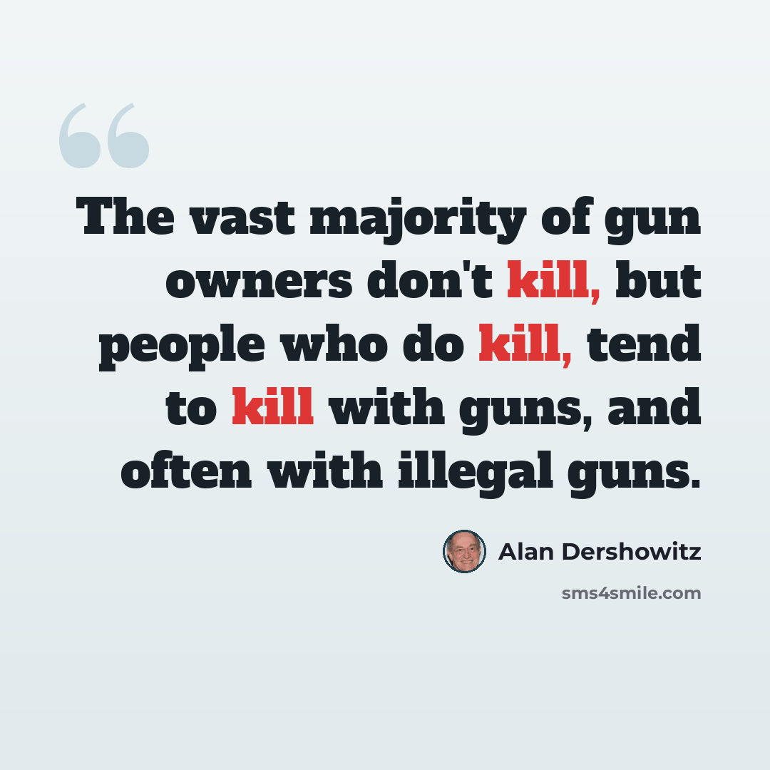 “The vast majority of gun owners don't kill, but people who do kill, tend to kill with guns, and often with illegal guns.” quote by Alan Dershowitz