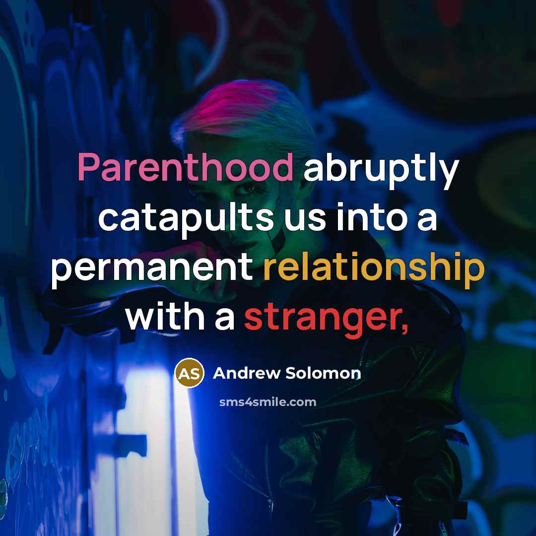 “Parenthood abruptly catapults us into a permanent relationship with a stranger,” quote by Andrew Solomon