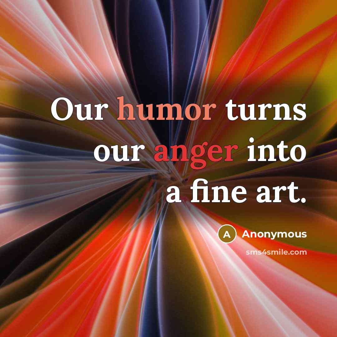 “Our humor turns our anger into a fine art.” quote by Anonymous