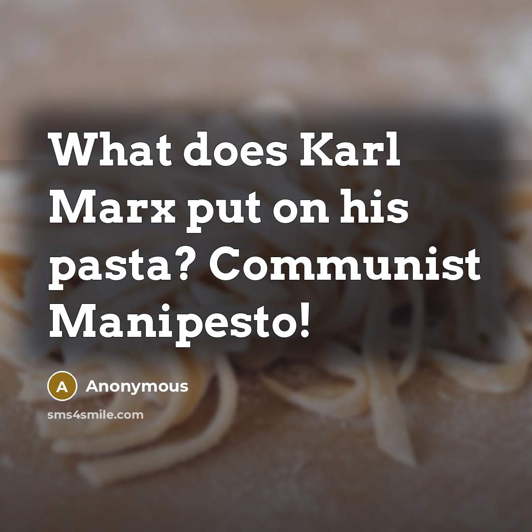 “What does Karl Marx put on his pasta? Communist Manipesto!” quote by Anonymous