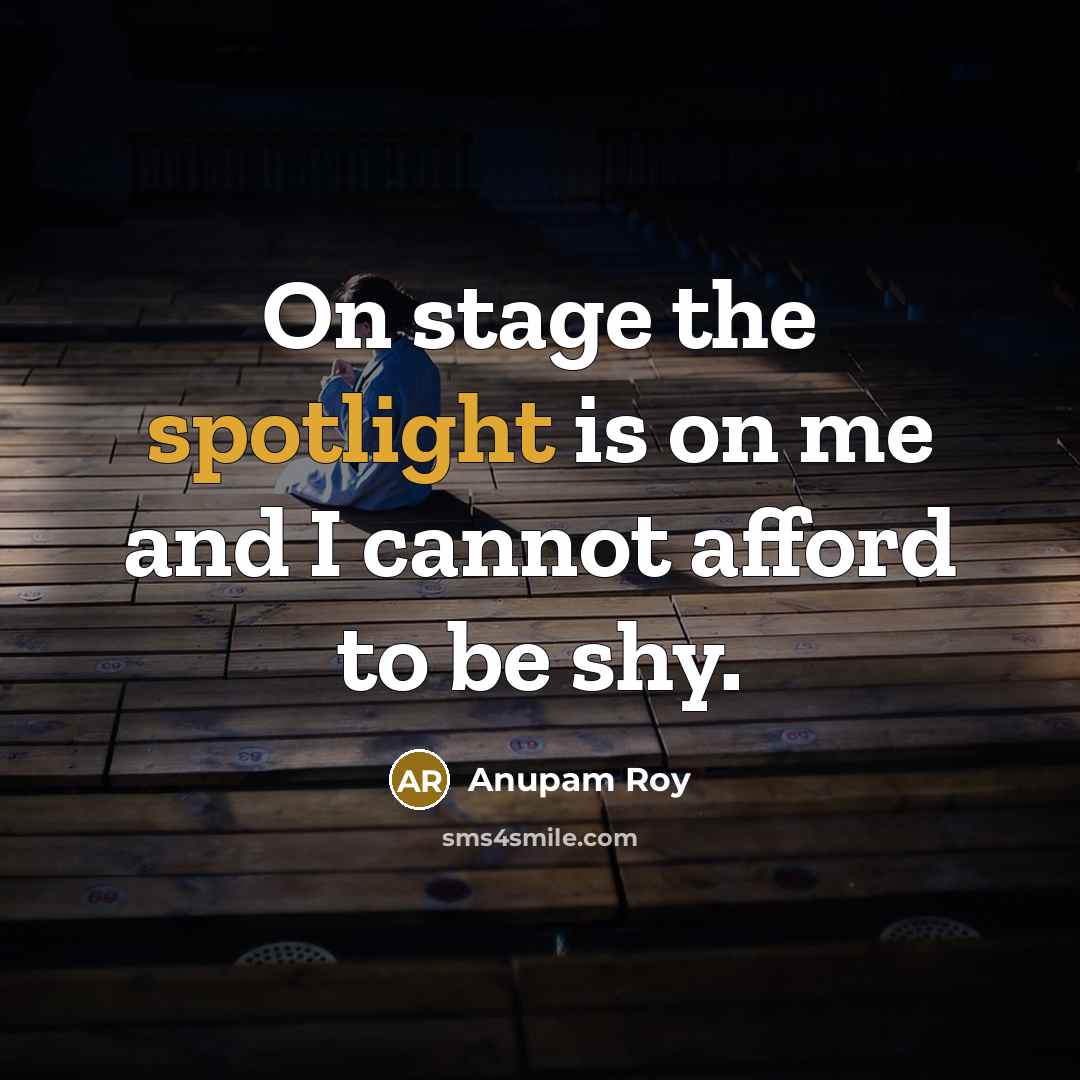 “On stage the spotlight is on me and I cannot afford to be shy.” quote by Anupam Roy