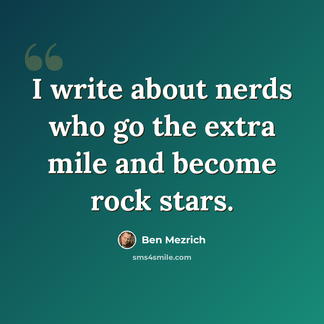 “I write about nerds who go the extra mile and become rock stars.” quote by Ben Mezrich