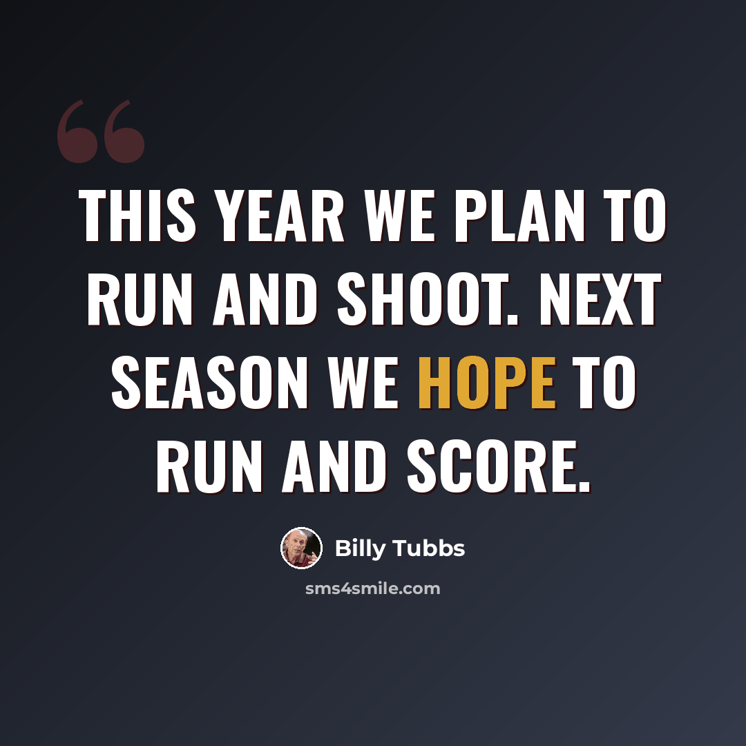 “This year we plan to run and shoot. Next season we hope to run and score.” quote by Billy Tubbs