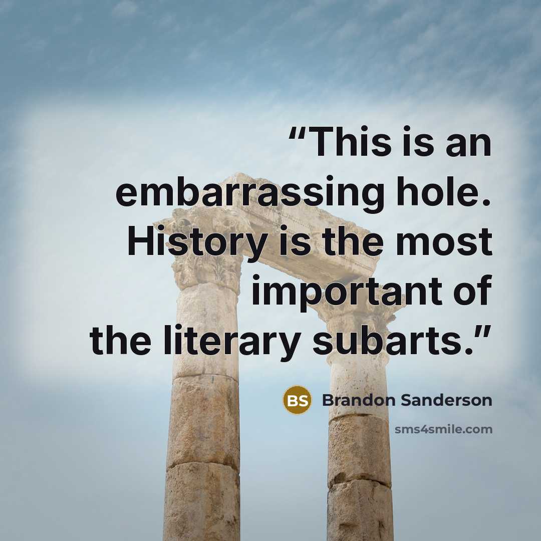 “This is an embarrassing hole. History is the most important of the literary subarts.” quote by Brandon Sanderson