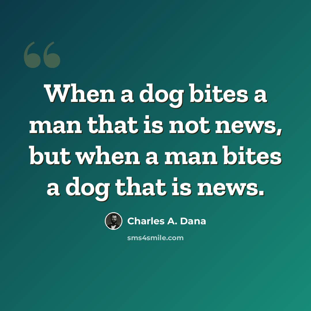 “When a dog bites a man that is not news, but when a man bites a dog that is news.” quote by Charles A. Dana