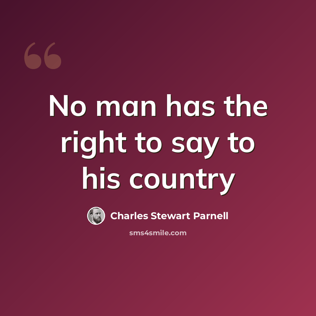 “No man has the right to say to his country” quote by Charles Stewart Parnell
