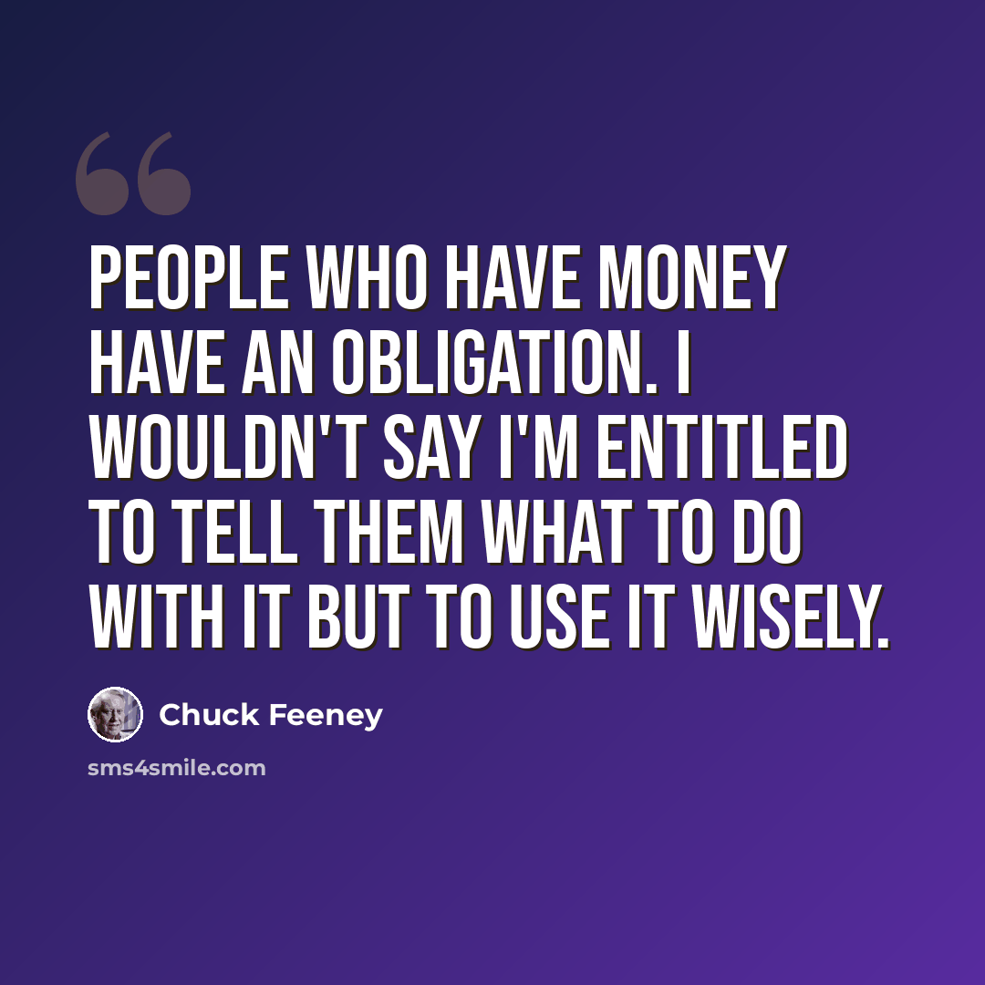 “People who have money have an obligation. I wouldn't say I'm entitled to tell them what to do with it but to use it wisely.” quote by Chuck Feeney