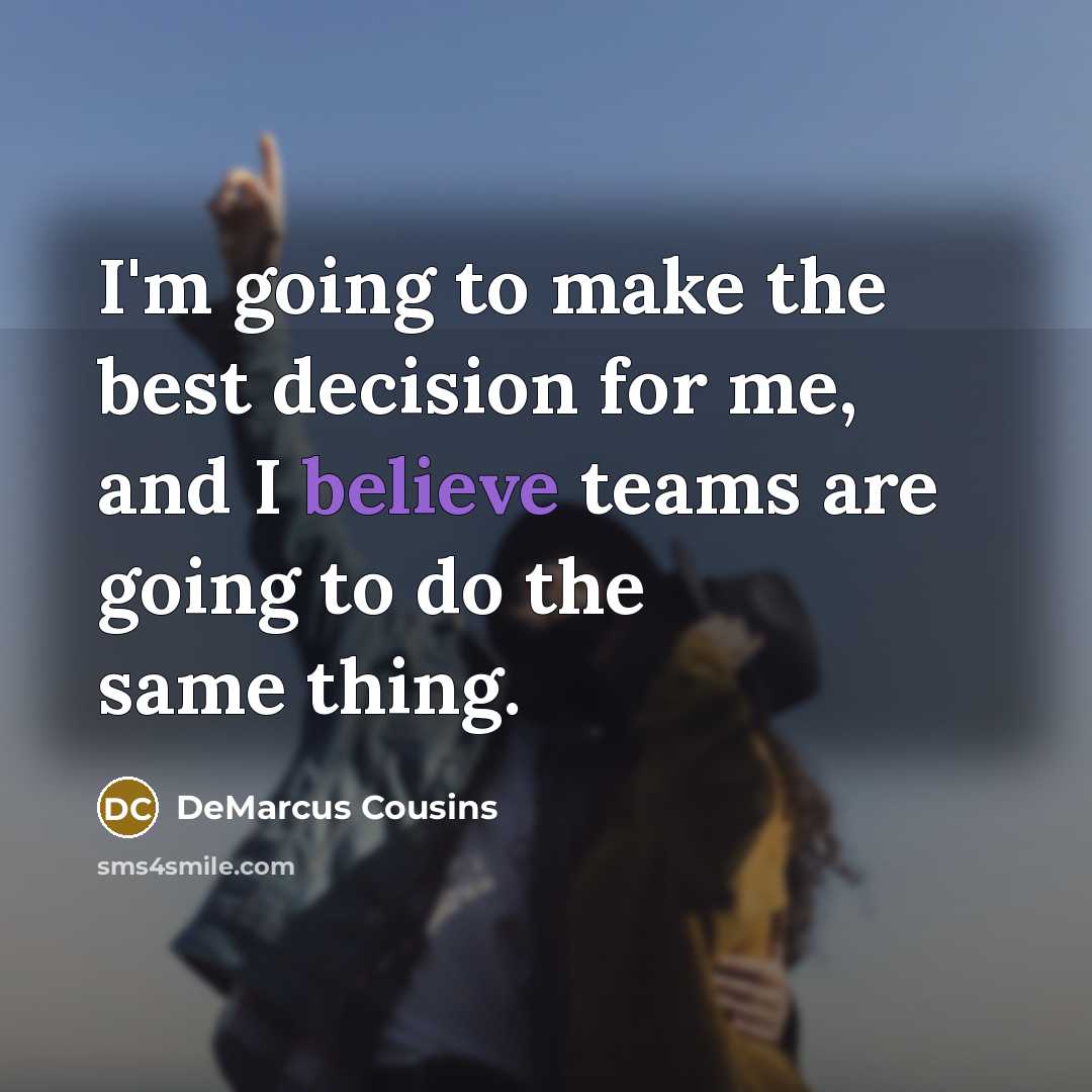 “I'm going to make the best decision for me, and I believe teams are going to do the same thing.” quote by DeMarcus Cousins