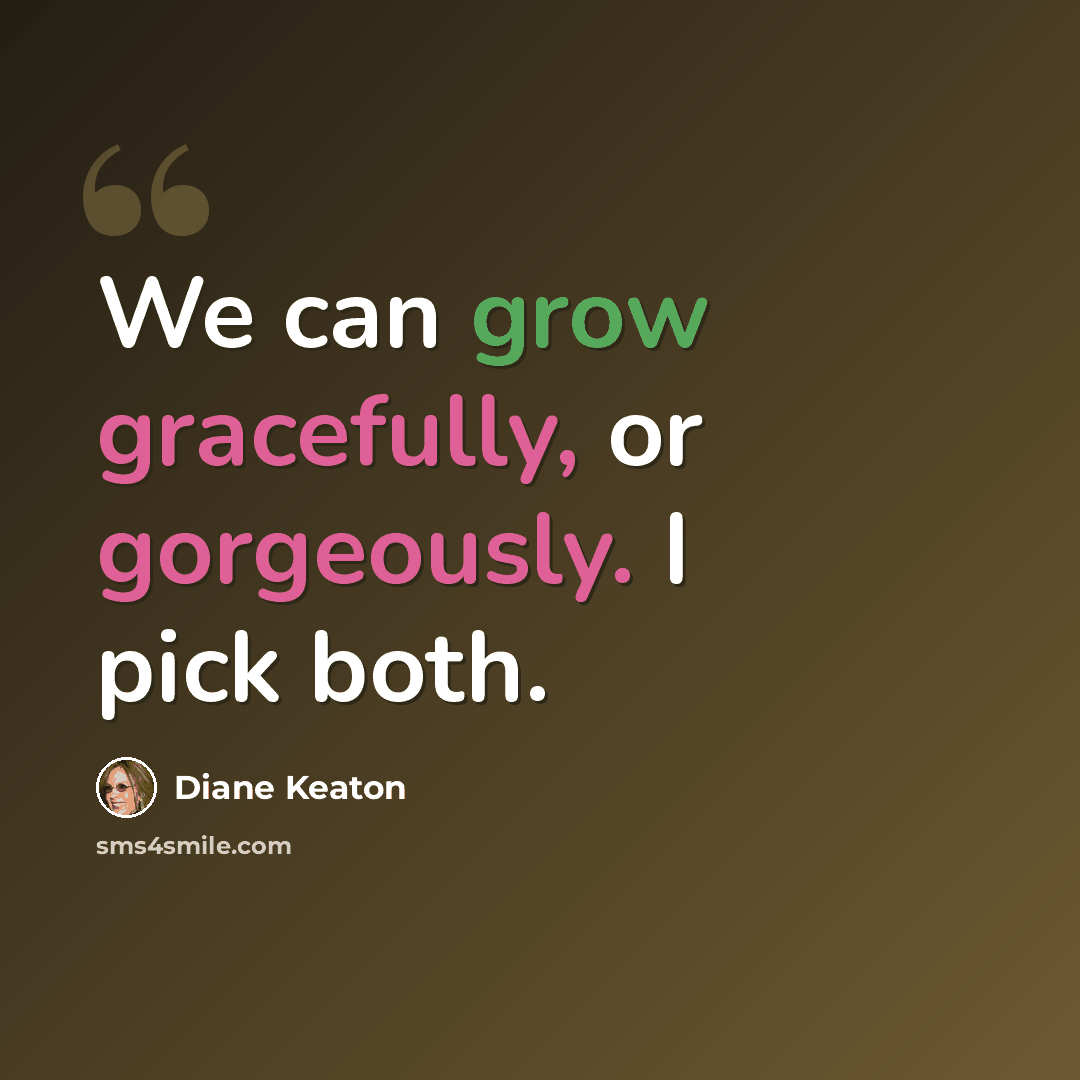 “We can grow gracefully, or gorgeously. I pick both.” quote by Diane Keaton