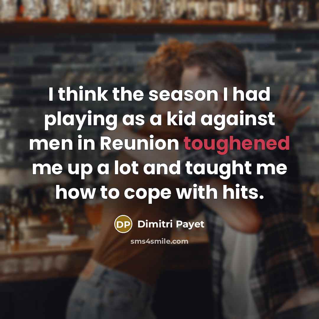 “I think the season I had playing as a kid against men in Reunion toughened me up a lot and taught me how to cope with hits.” quote by Dimitri Payet