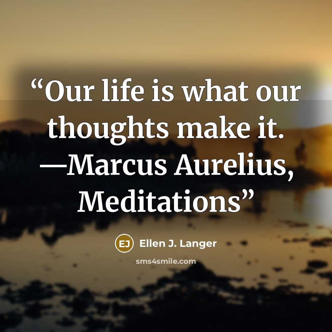 “Our life is what our thoughts make it. —Marcus Aurelius, Meditations” quote by Ellen J. Langer