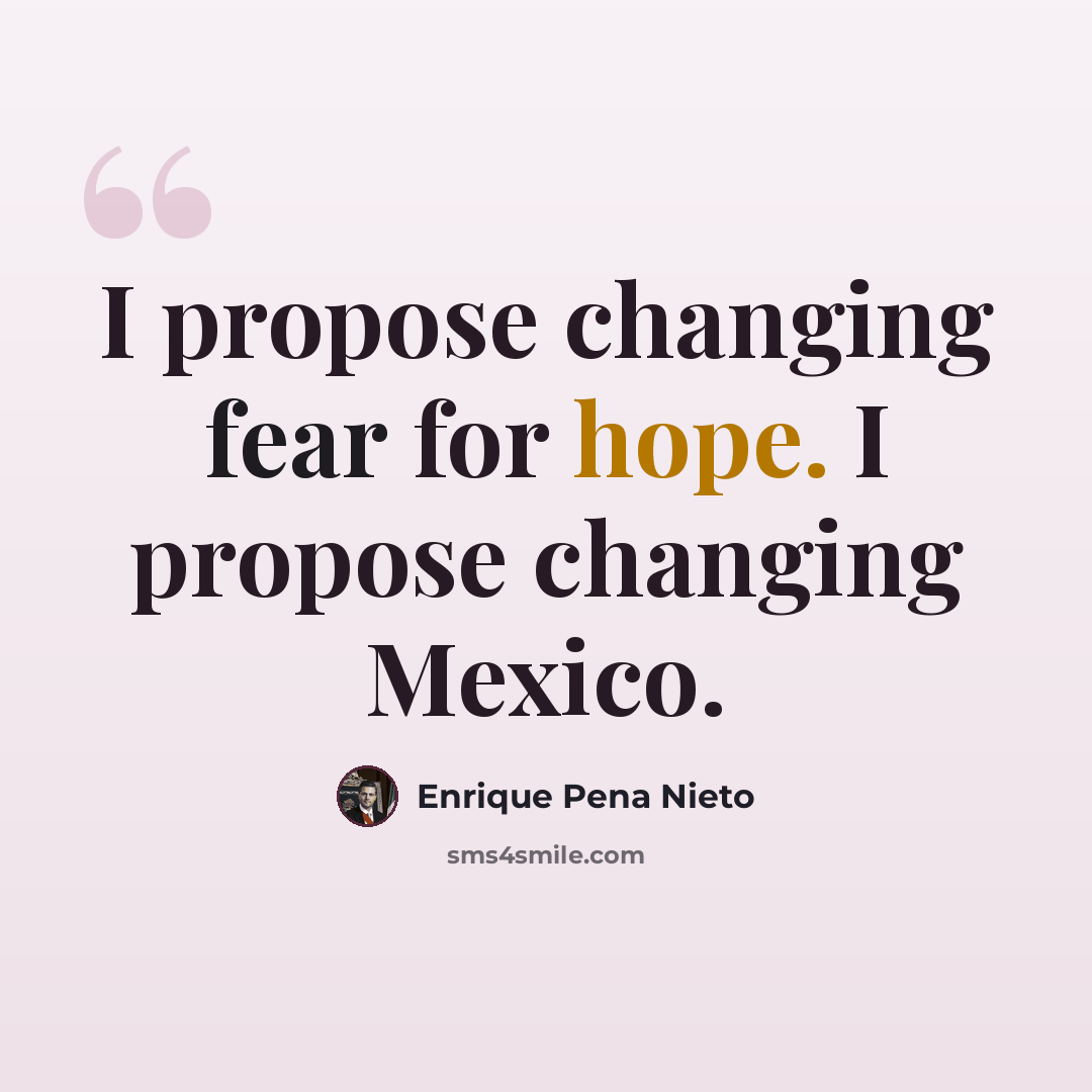 “I propose changing fear for hope. I propose changing Mexico.” quote by Enrique Pena Nieto