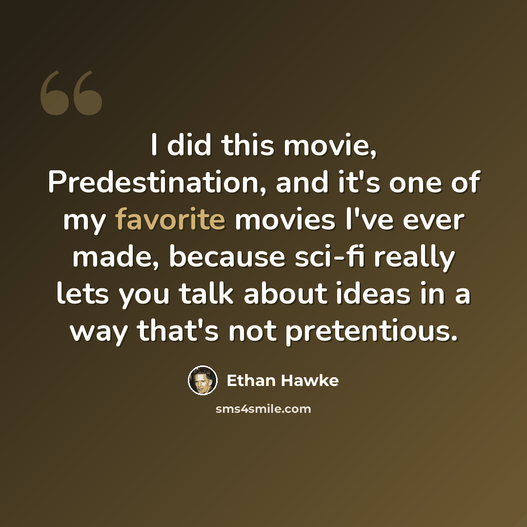 “I did this movie, Predestination, and it's one of my favorite movies I've ever made, because sci-fi really lets you talk about ideas in a way that's not pretentious.” quote by Ethan Hawke