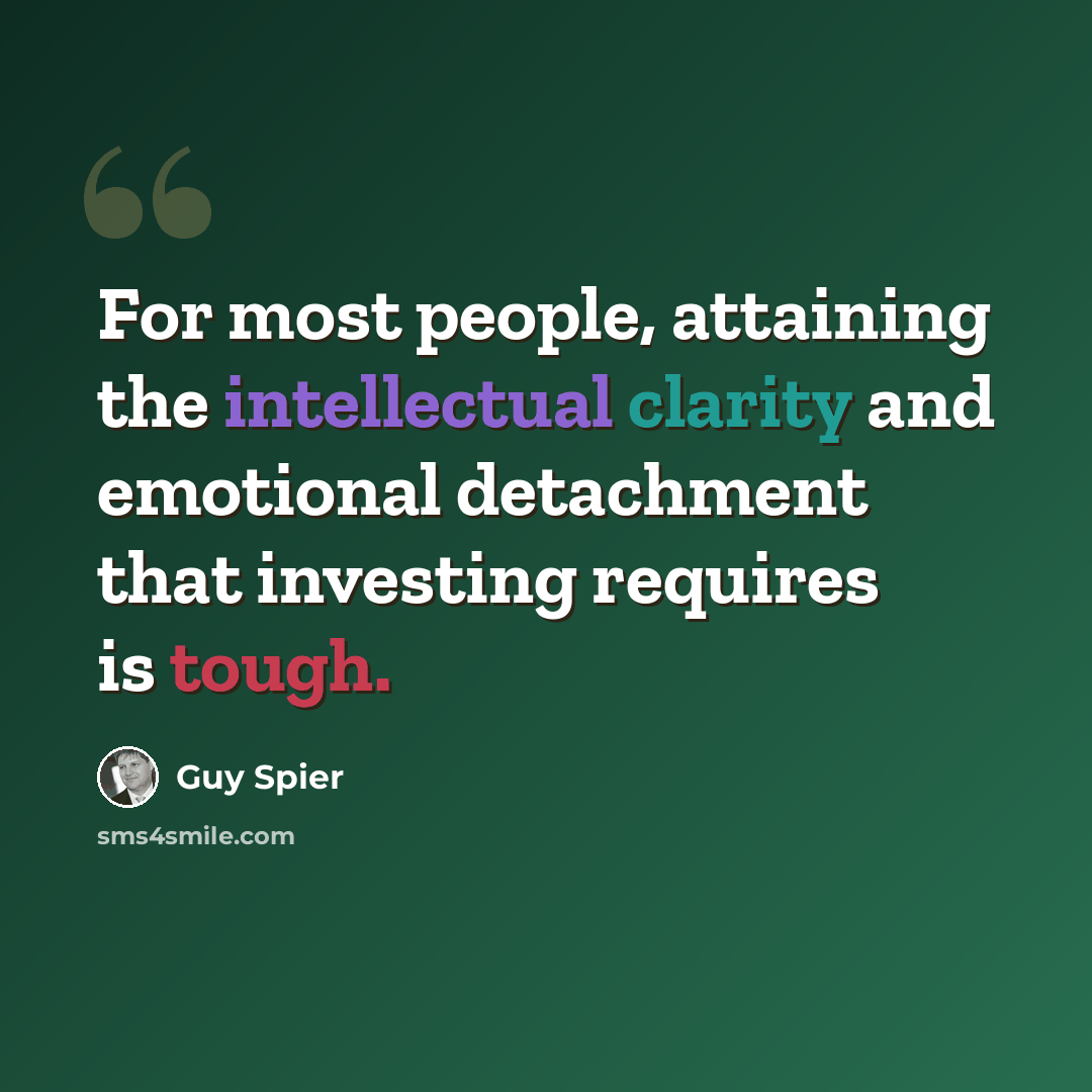 “For most people, attaining the intellectual clarity and emotional detachment that investing requires is tough.” quote by Guy Spier