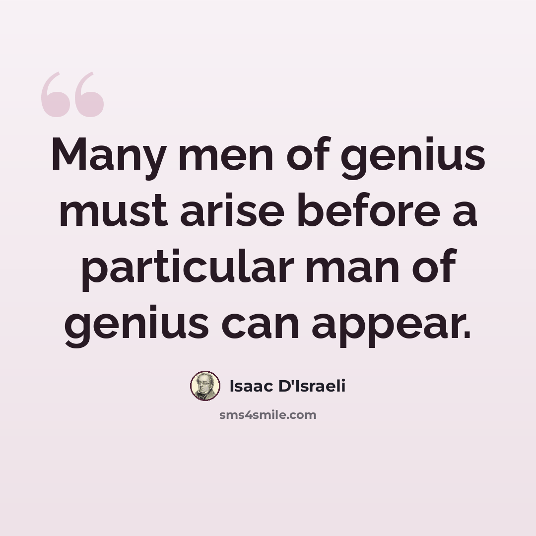 “Many men of genius must arise before a particular man of genius can appear.” quote by Isaac D'Israeli
