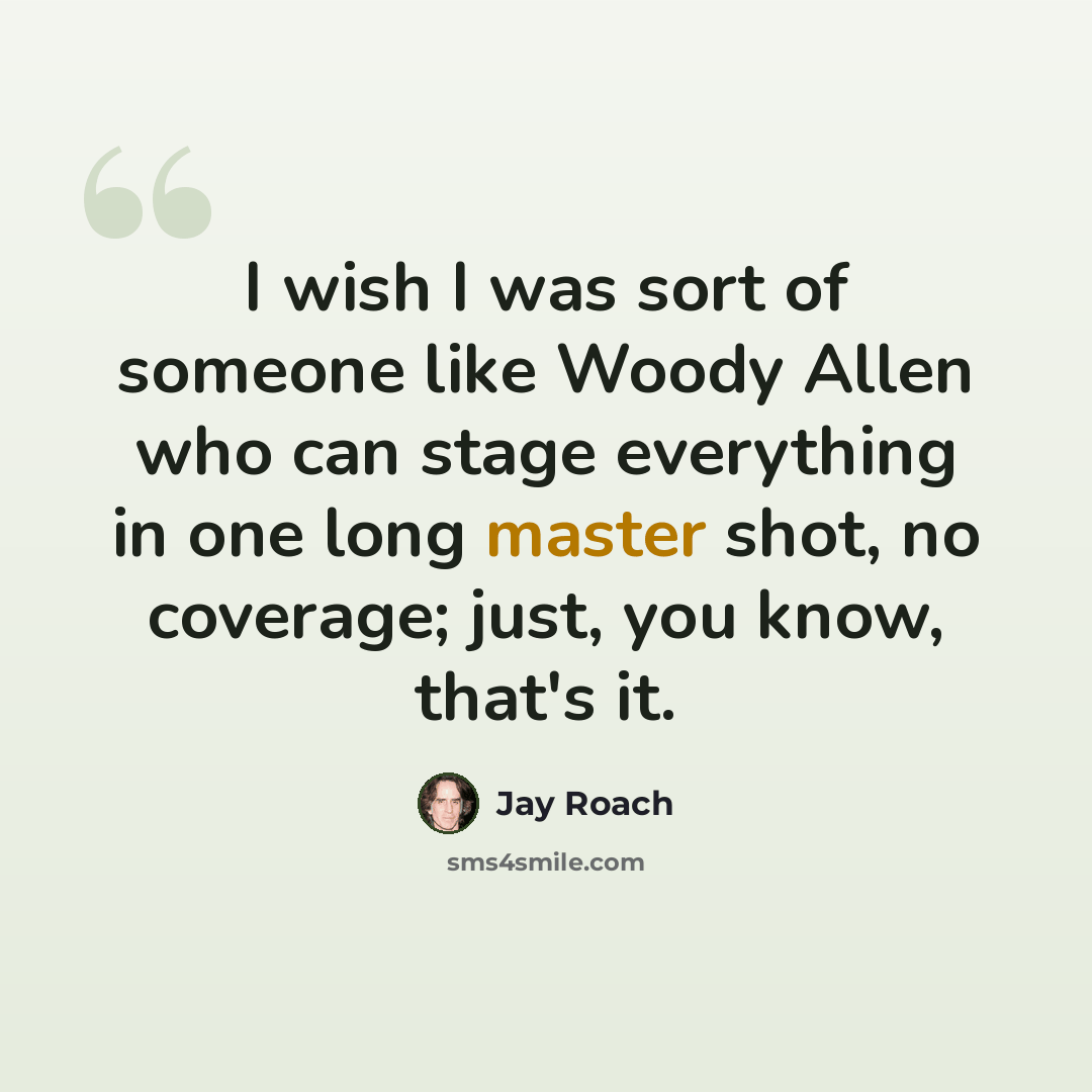 “I wish I was sort of someone like Woody Allen who can stage everything in one long master shot, no coverage; just, you know, that's it.” quote by Jay Roach