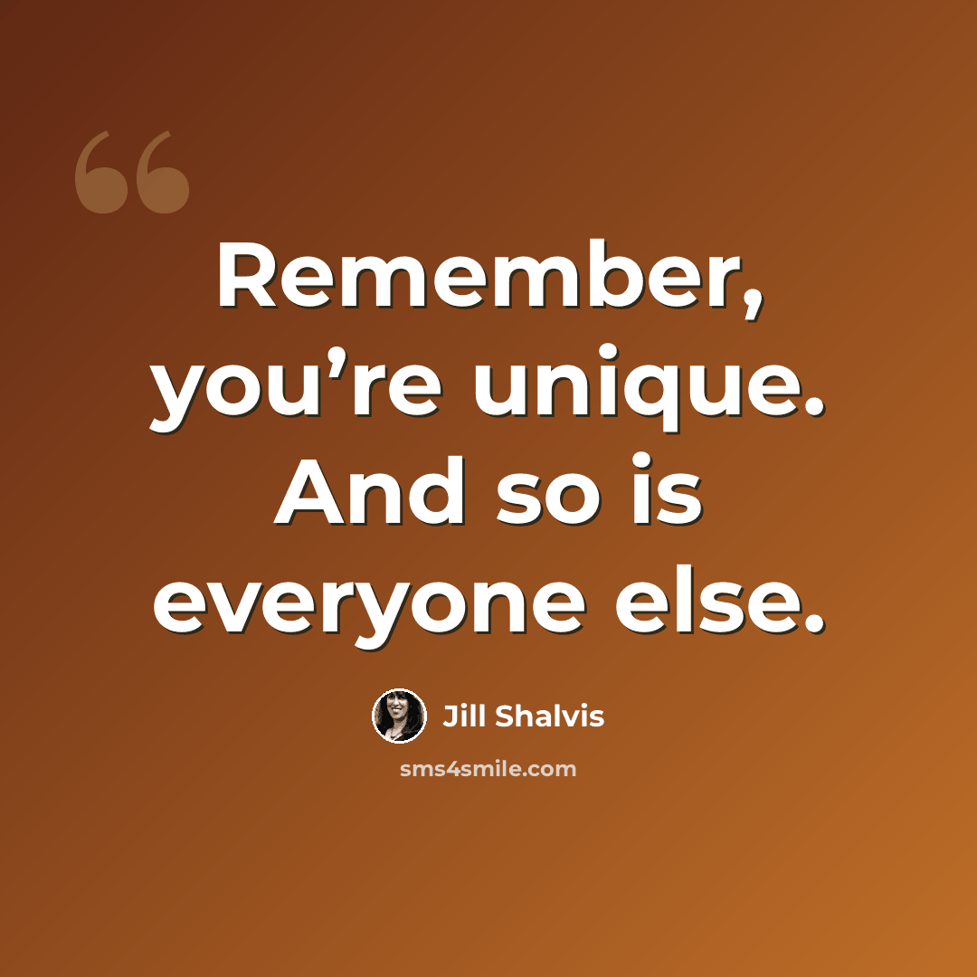 “Remember, you’re unique. And so is everyone else.” quote by Jill Shalvis