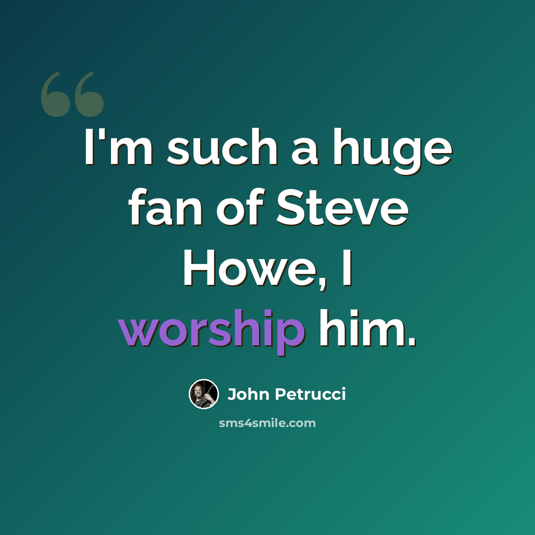“I'm such a huge fan of Steve Howe, I worship him.” quote by John Petrucci
