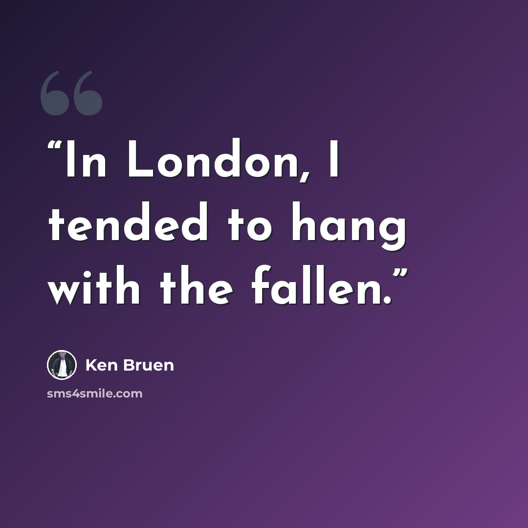 “In London, I tended to hang with the fallen.” quote by Ken Bruen