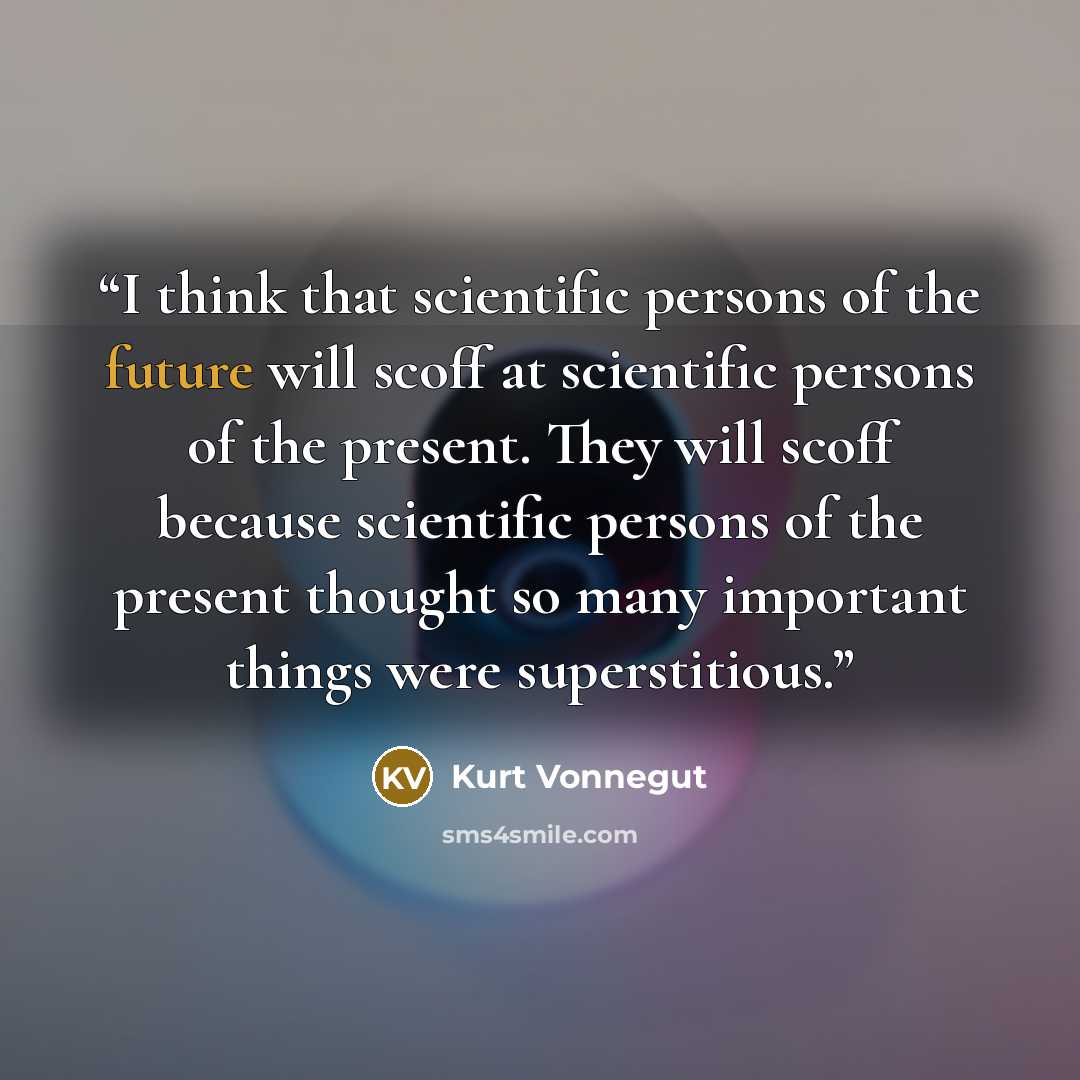 “I think that scientific persons of the future will scoff at scientific persons of the present. They will scoff because scientific persons of the present thought so many important things were superstitious.” quote by Kurt Vonnegut