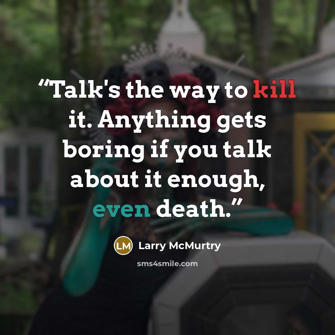 “Talk's the way to kill it. Anything gets boring if you talk about it enough, even death.” quote by Larry McMurtry