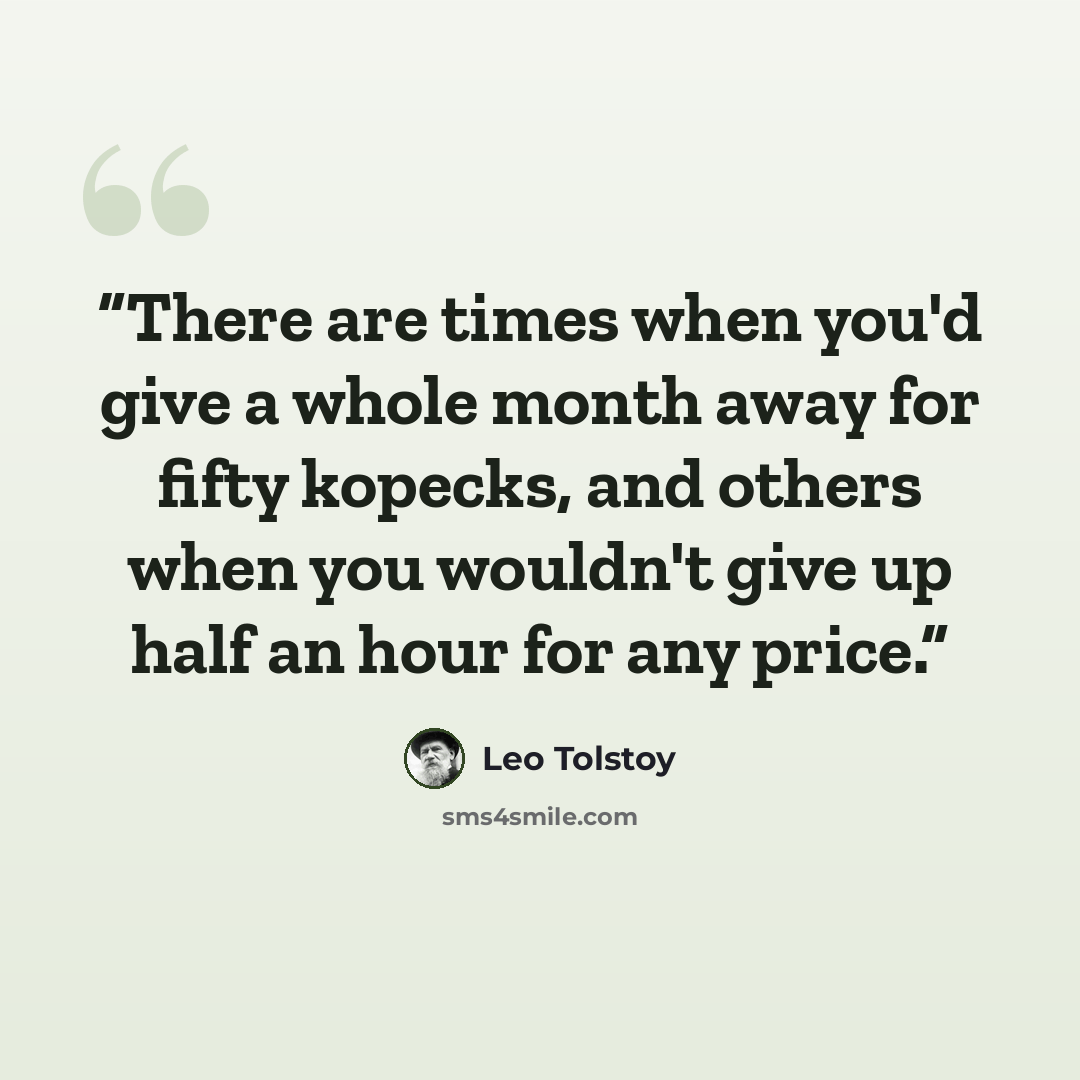 “There are times when you'd give a whole month away for fifty kopecks, and others when you wouldn't give up half an hour for any price.” quote by Leo Tolstoy