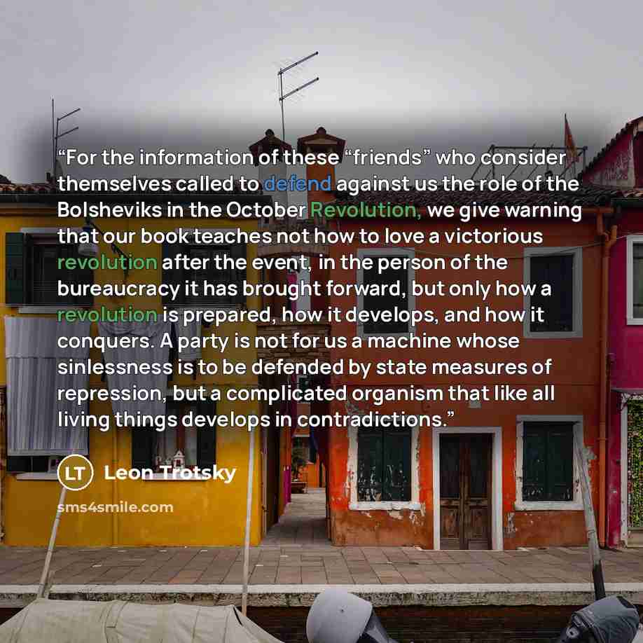 “For the information of these “friends” who consider themselves called to defend against us the role of the Bolsheviks in the October Revolution, we give warning that our book teaches not how to love a victorious revolution after the event, in the person of the bureaucracy it has brought forward…” quote by Leon Trotsky