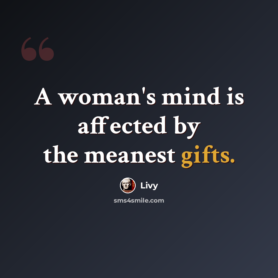 “A woman's mind is affected by the meanest gifts.” quote by Livy