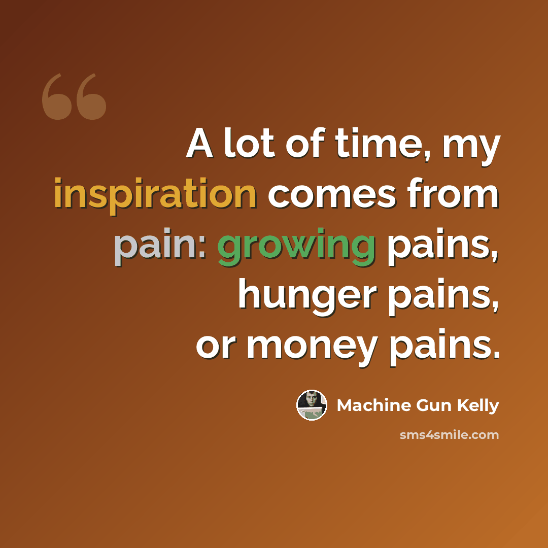“A lot of time, my inspiration comes from pain: growing pains, hunger pains, or money pains.” quote by Machine Gun Kelly