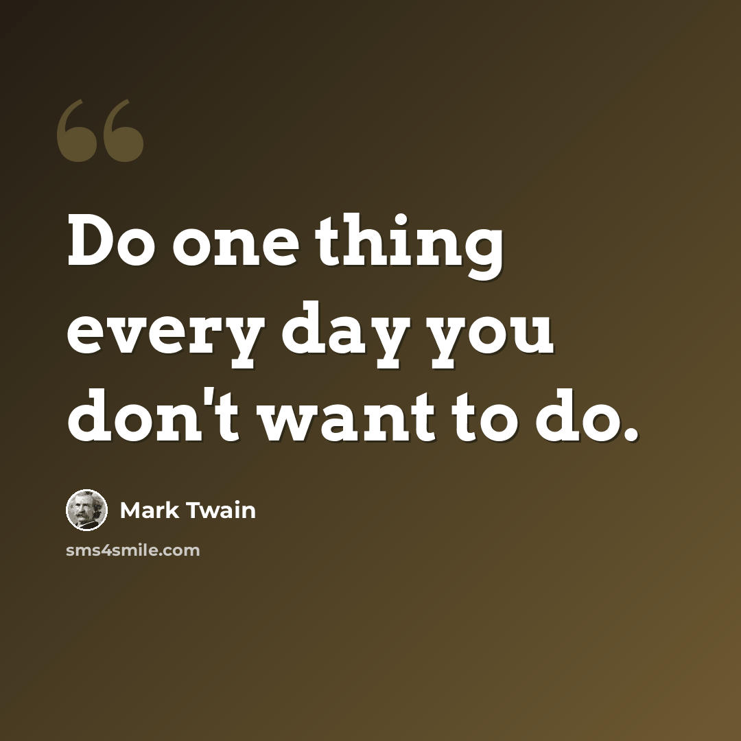 “Do one thing every day you don't want to do.” quote by Mark Twain