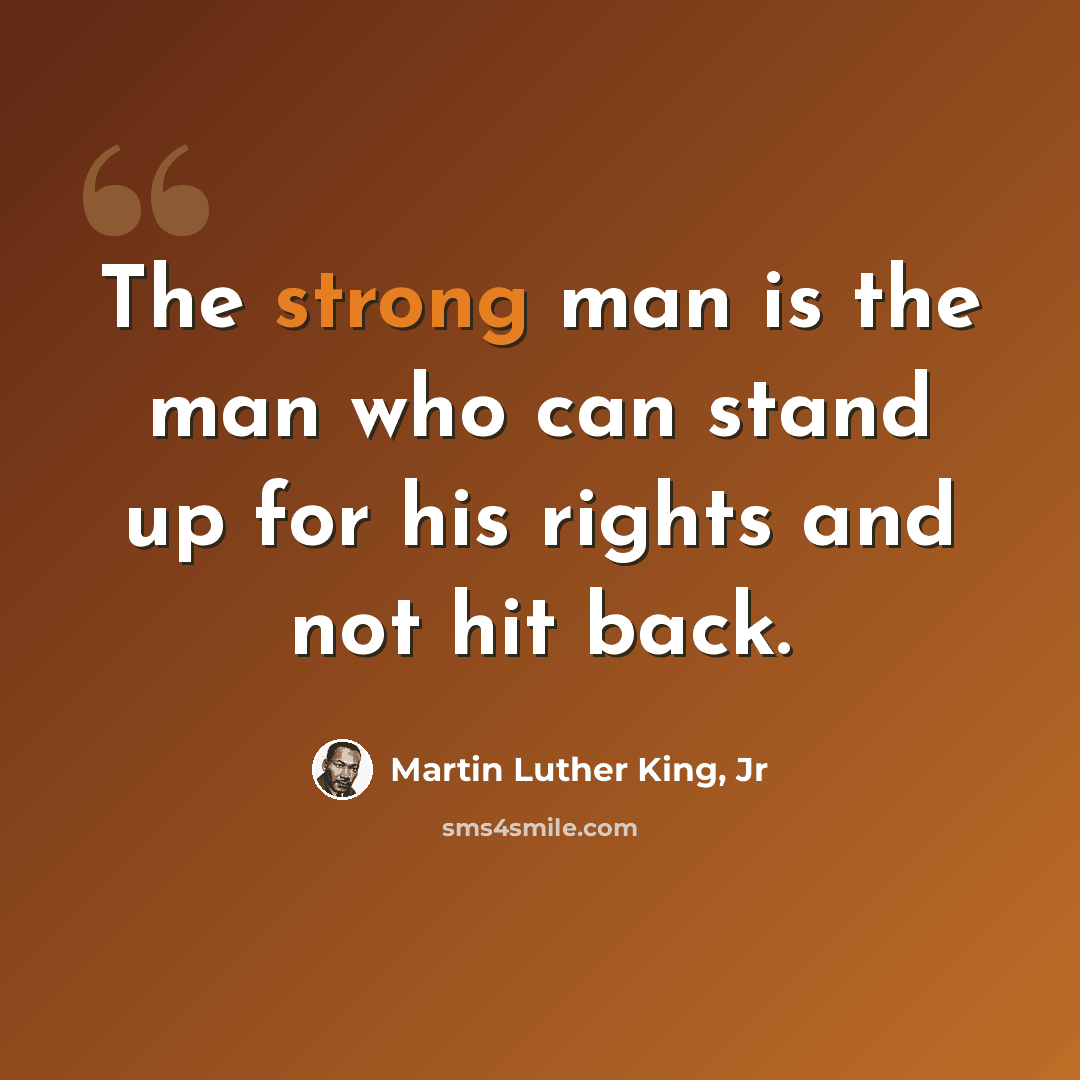 “The strong man is the man who can stand up for his rights and not hit back.” quote by Martin Luther King, Jr