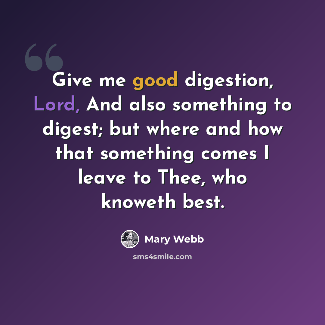 “Give me good digestion, Lord, And also something to digest; but where and how that something comes I leave to Thee, who knoweth best.” quote by Mary Webb