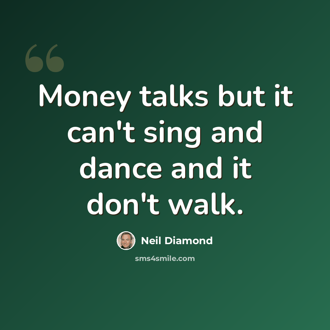 “Money talks but it can't sing and dance and it don't walk.” quote by Neil Diamond