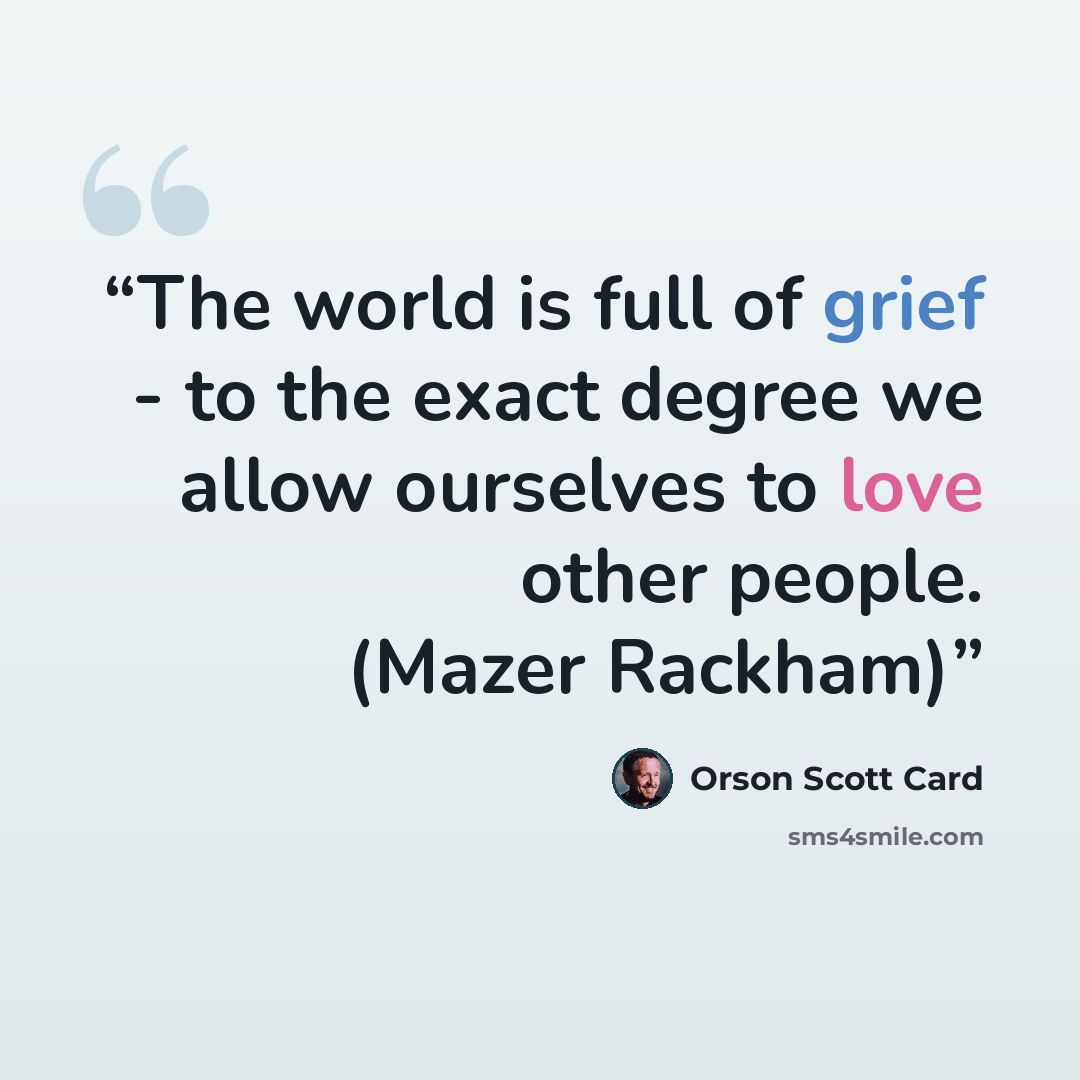 “The world is full of grief - to the exact degree we allow ourselves to love other people. (Mazer Rackham)” quote by Orson Scott Card