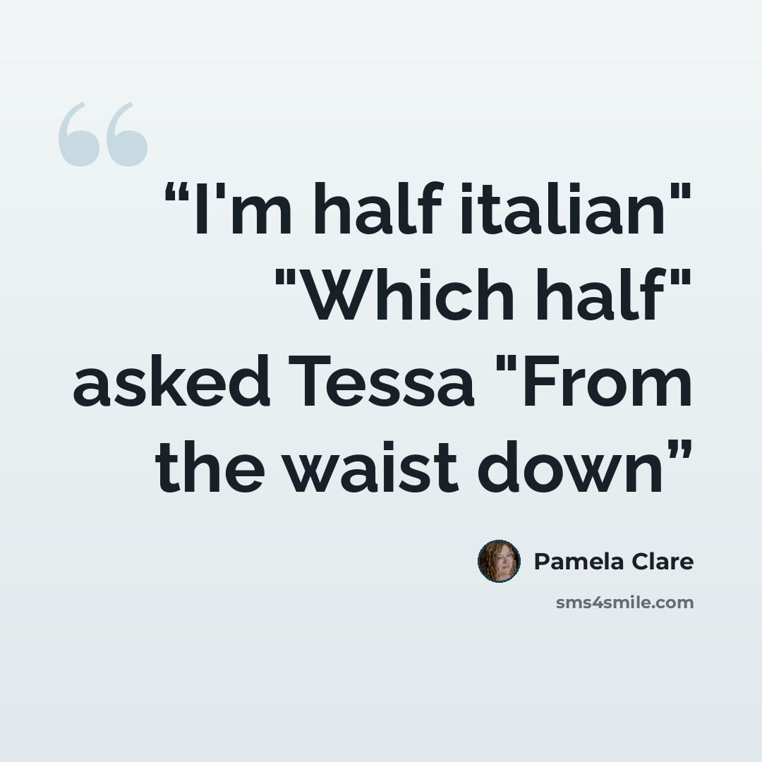 “I'm half italian" "Which half" asked Tessa "From the waist down” quote by Pamela Clare